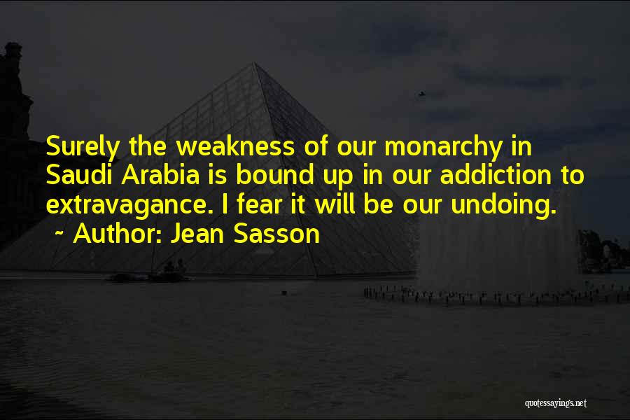 Jean Sasson Quotes: Surely The Weakness Of Our Monarchy In Saudi Arabia Is Bound Up In Our Addiction To Extravagance. I Fear It