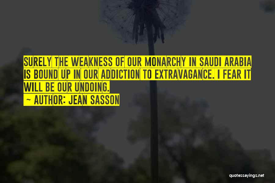Jean Sasson Quotes: Surely The Weakness Of Our Monarchy In Saudi Arabia Is Bound Up In Our Addiction To Extravagance. I Fear It