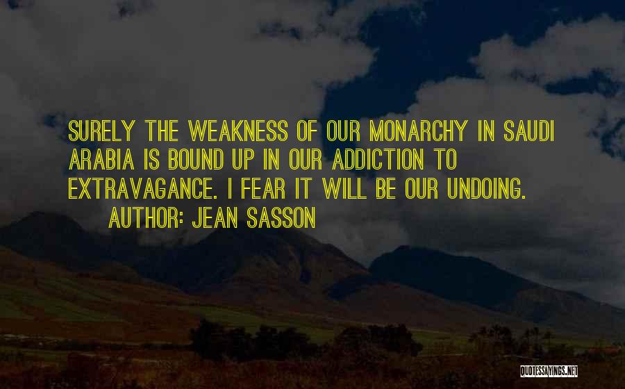 Jean Sasson Quotes: Surely The Weakness Of Our Monarchy In Saudi Arabia Is Bound Up In Our Addiction To Extravagance. I Fear It