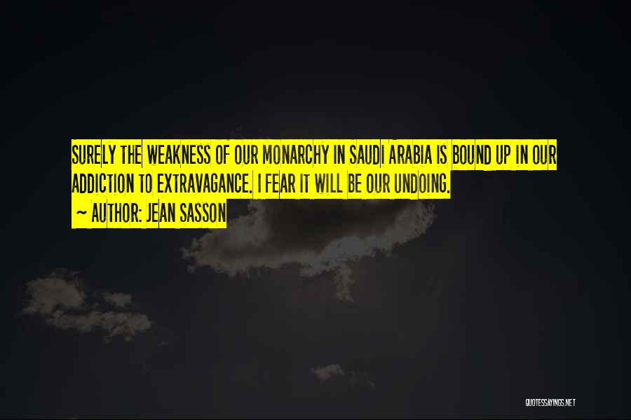 Jean Sasson Quotes: Surely The Weakness Of Our Monarchy In Saudi Arabia Is Bound Up In Our Addiction To Extravagance. I Fear It