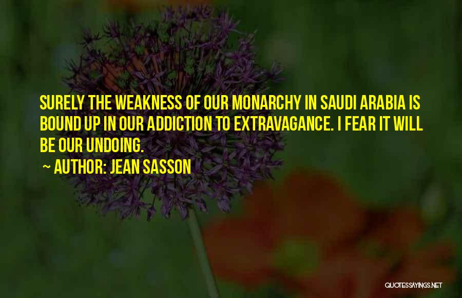 Jean Sasson Quotes: Surely The Weakness Of Our Monarchy In Saudi Arabia Is Bound Up In Our Addiction To Extravagance. I Fear It