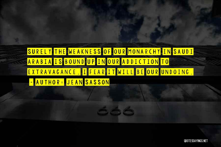 Jean Sasson Quotes: Surely The Weakness Of Our Monarchy In Saudi Arabia Is Bound Up In Our Addiction To Extravagance. I Fear It