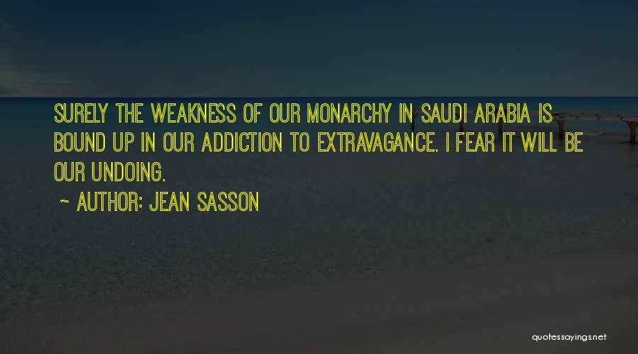 Jean Sasson Quotes: Surely The Weakness Of Our Monarchy In Saudi Arabia Is Bound Up In Our Addiction To Extravagance. I Fear It