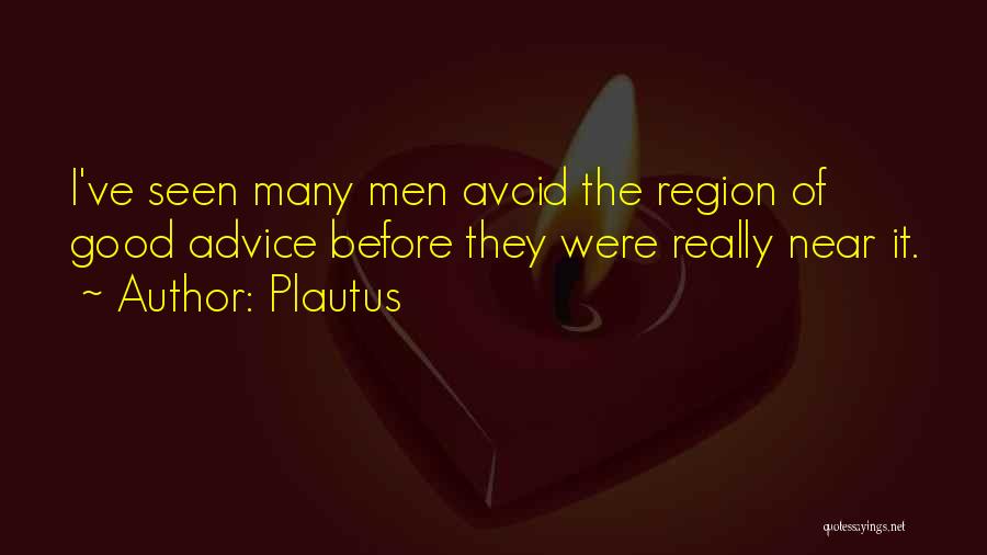 Plautus Quotes: I've Seen Many Men Avoid The Region Of Good Advice Before They Were Really Near It.