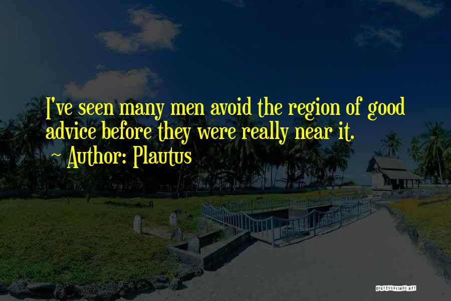 Plautus Quotes: I've Seen Many Men Avoid The Region Of Good Advice Before They Were Really Near It.