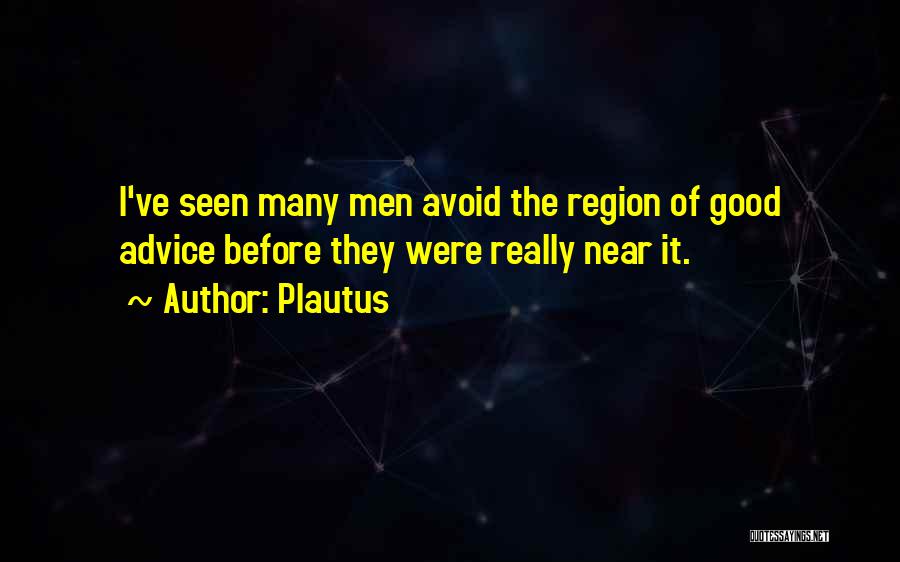 Plautus Quotes: I've Seen Many Men Avoid The Region Of Good Advice Before They Were Really Near It.