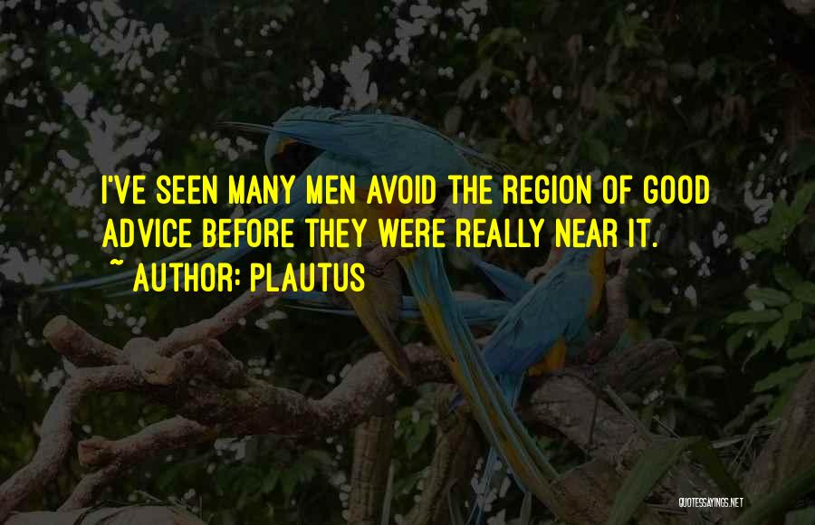 Plautus Quotes: I've Seen Many Men Avoid The Region Of Good Advice Before They Were Really Near It.