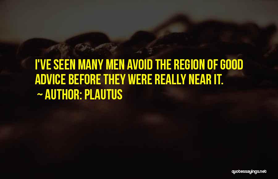 Plautus Quotes: I've Seen Many Men Avoid The Region Of Good Advice Before They Were Really Near It.