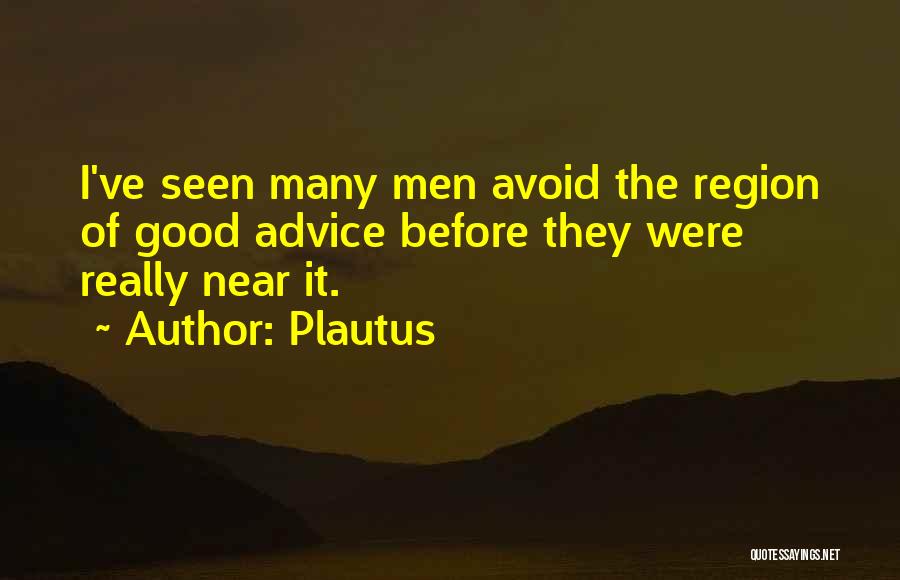Plautus Quotes: I've Seen Many Men Avoid The Region Of Good Advice Before They Were Really Near It.