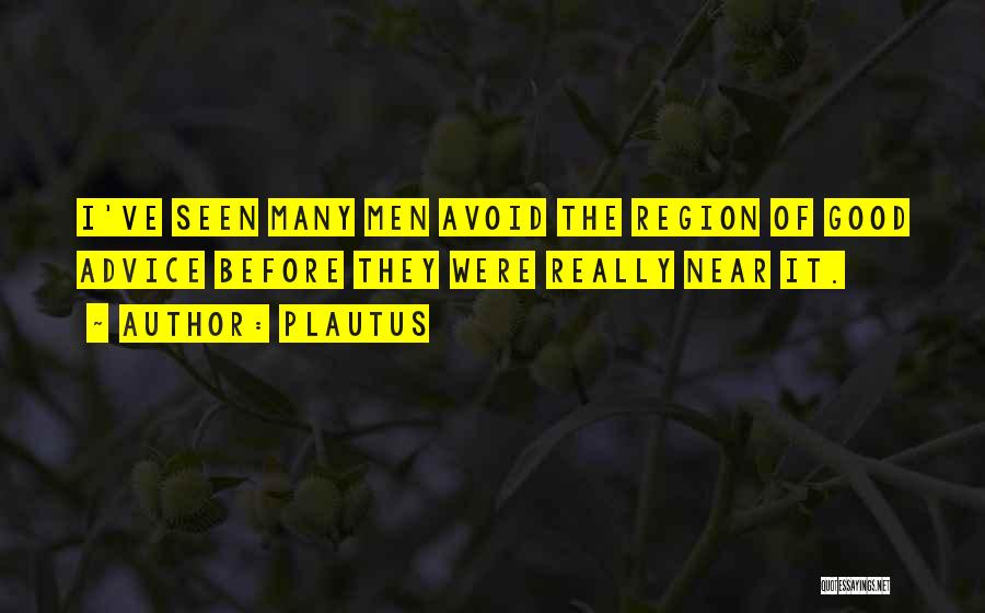 Plautus Quotes: I've Seen Many Men Avoid The Region Of Good Advice Before They Were Really Near It.