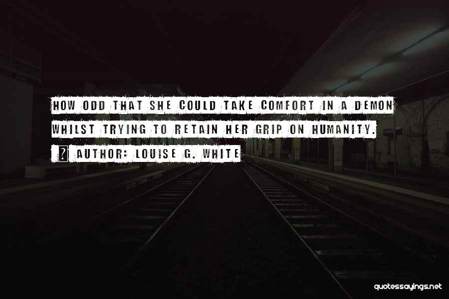 Louise G. White Quotes: How Odd That She Could Take Comfort In A Demon Whilst Trying To Retain Her Grip On Humanity.