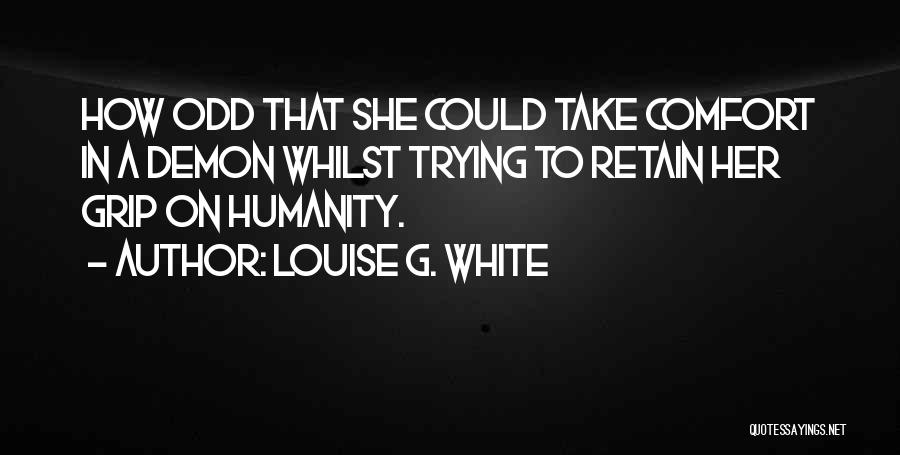 Louise G. White Quotes: How Odd That She Could Take Comfort In A Demon Whilst Trying To Retain Her Grip On Humanity.