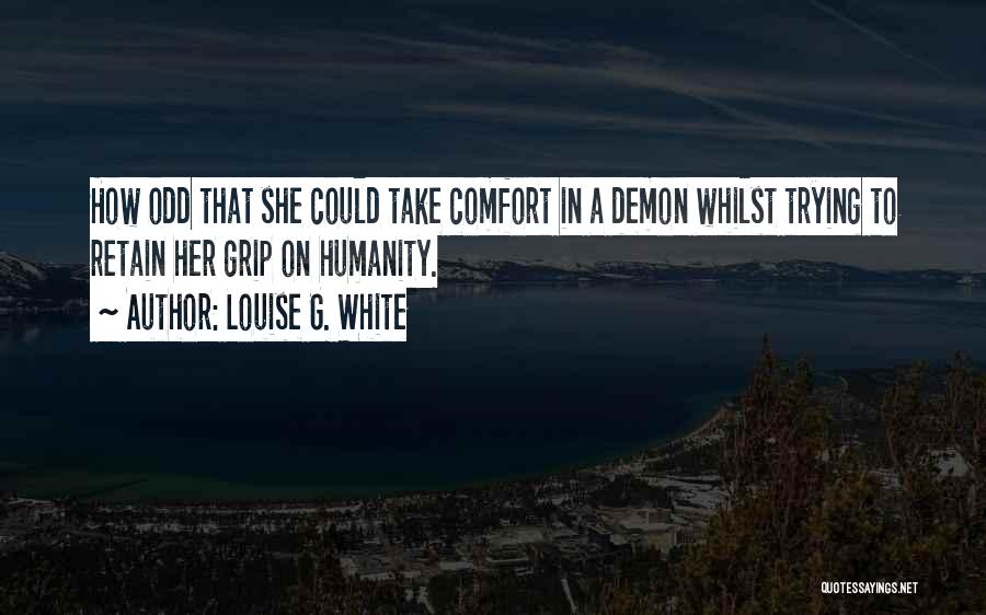 Louise G. White Quotes: How Odd That She Could Take Comfort In A Demon Whilst Trying To Retain Her Grip On Humanity.