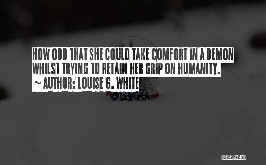 Louise G. White Quotes: How Odd That She Could Take Comfort In A Demon Whilst Trying To Retain Her Grip On Humanity.