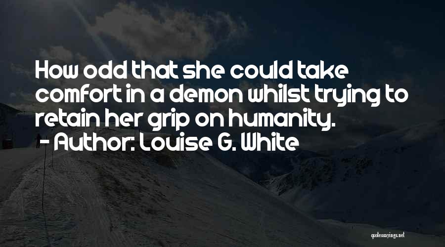 Louise G. White Quotes: How Odd That She Could Take Comfort In A Demon Whilst Trying To Retain Her Grip On Humanity.