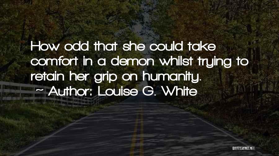 Louise G. White Quotes: How Odd That She Could Take Comfort In A Demon Whilst Trying To Retain Her Grip On Humanity.