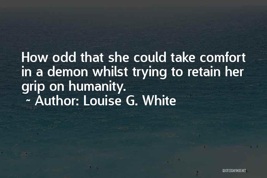 Louise G. White Quotes: How Odd That She Could Take Comfort In A Demon Whilst Trying To Retain Her Grip On Humanity.