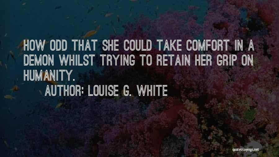 Louise G. White Quotes: How Odd That She Could Take Comfort In A Demon Whilst Trying To Retain Her Grip On Humanity.