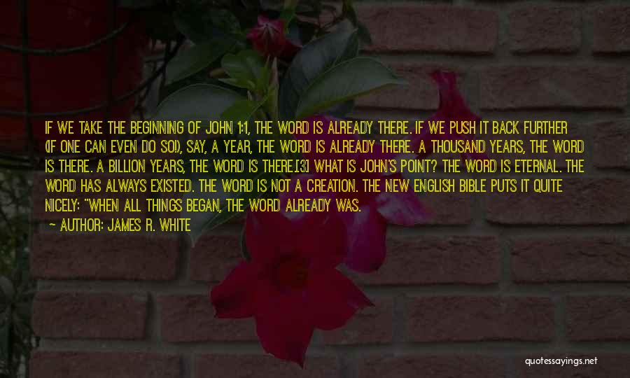 James R. White Quotes: If We Take The Beginning Of John 1:1, The Word Is Already There. If We Push It Back Further (if