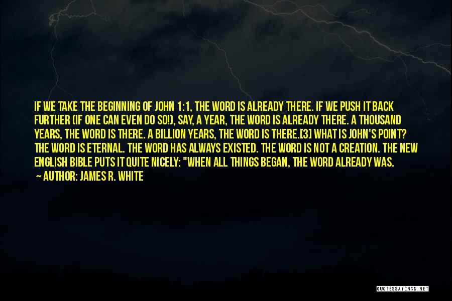 James R. White Quotes: If We Take The Beginning Of John 1:1, The Word Is Already There. If We Push It Back Further (if