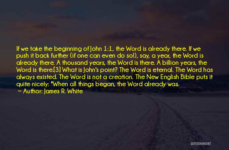 James R. White Quotes: If We Take The Beginning Of John 1:1, The Word Is Already There. If We Push It Back Further (if