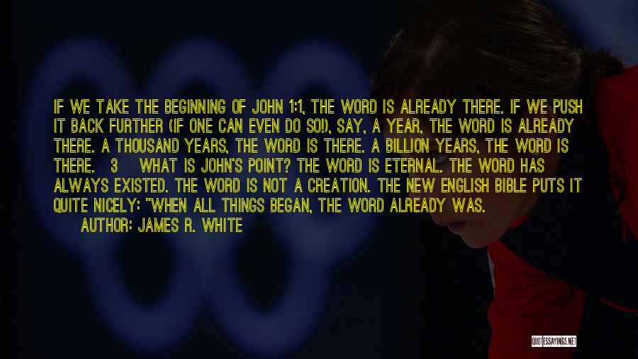 James R. White Quotes: If We Take The Beginning Of John 1:1, The Word Is Already There. If We Push It Back Further (if