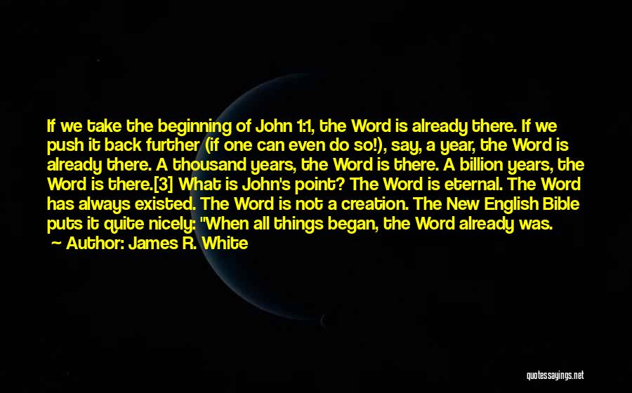 James R. White Quotes: If We Take The Beginning Of John 1:1, The Word Is Already There. If We Push It Back Further (if