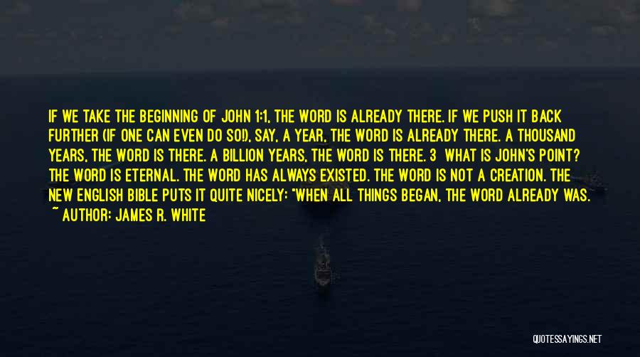 James R. White Quotes: If We Take The Beginning Of John 1:1, The Word Is Already There. If We Push It Back Further (if
