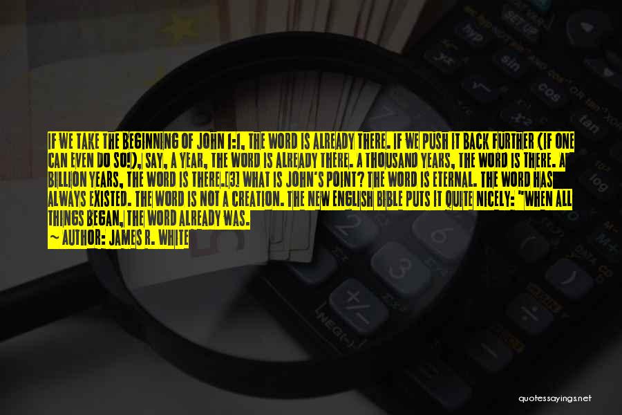 James R. White Quotes: If We Take The Beginning Of John 1:1, The Word Is Already There. If We Push It Back Further (if