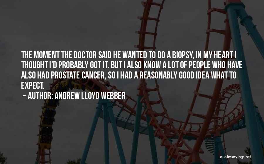 Andrew Lloyd Webber Quotes: The Moment The Doctor Said He Wanted To Do A Biopsy, In My Heart I Thought I'd Probably Got It.