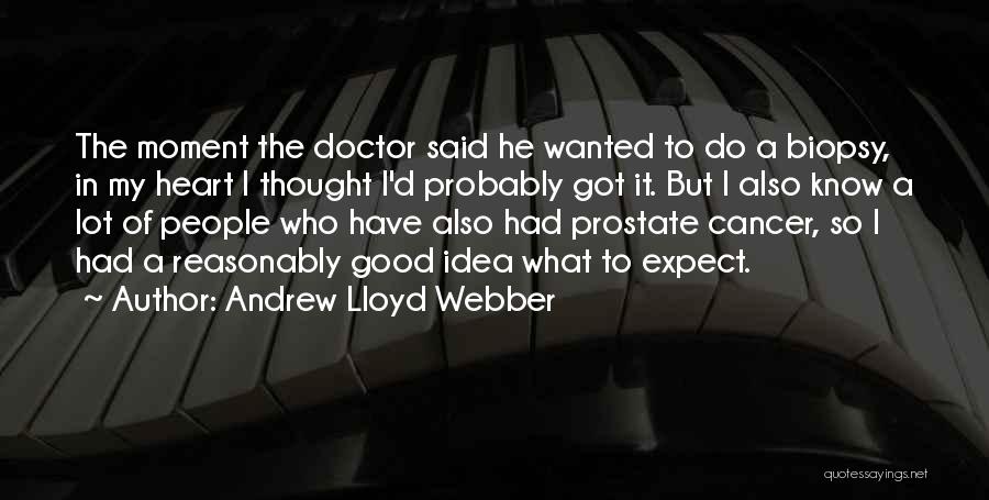 Andrew Lloyd Webber Quotes: The Moment The Doctor Said He Wanted To Do A Biopsy, In My Heart I Thought I'd Probably Got It.