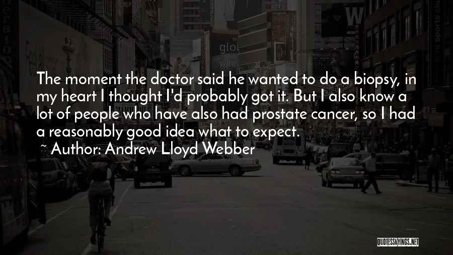 Andrew Lloyd Webber Quotes: The Moment The Doctor Said He Wanted To Do A Biopsy, In My Heart I Thought I'd Probably Got It.