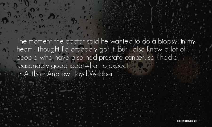 Andrew Lloyd Webber Quotes: The Moment The Doctor Said He Wanted To Do A Biopsy, In My Heart I Thought I'd Probably Got It.