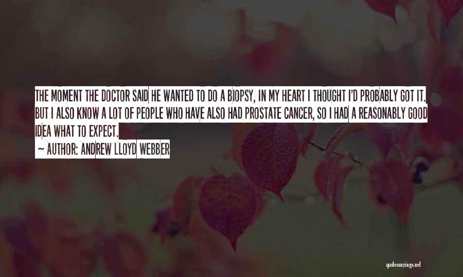 Andrew Lloyd Webber Quotes: The Moment The Doctor Said He Wanted To Do A Biopsy, In My Heart I Thought I'd Probably Got It.