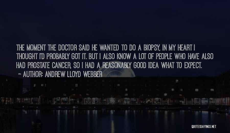 Andrew Lloyd Webber Quotes: The Moment The Doctor Said He Wanted To Do A Biopsy, In My Heart I Thought I'd Probably Got It.