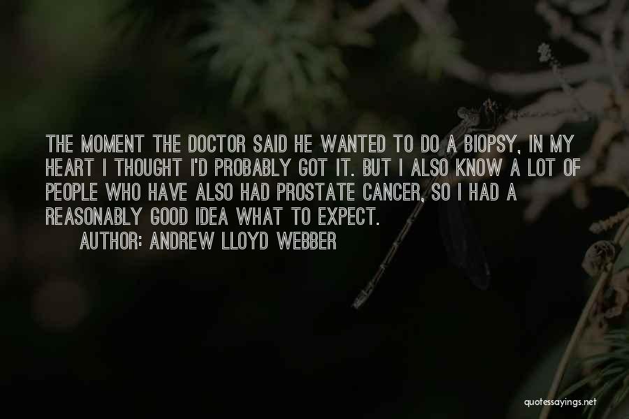 Andrew Lloyd Webber Quotes: The Moment The Doctor Said He Wanted To Do A Biopsy, In My Heart I Thought I'd Probably Got It.