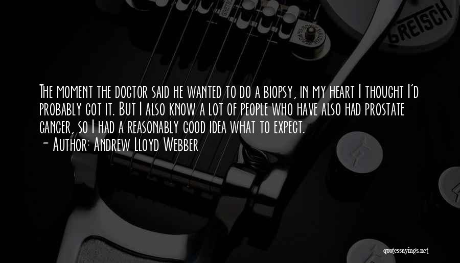 Andrew Lloyd Webber Quotes: The Moment The Doctor Said He Wanted To Do A Biopsy, In My Heart I Thought I'd Probably Got It.