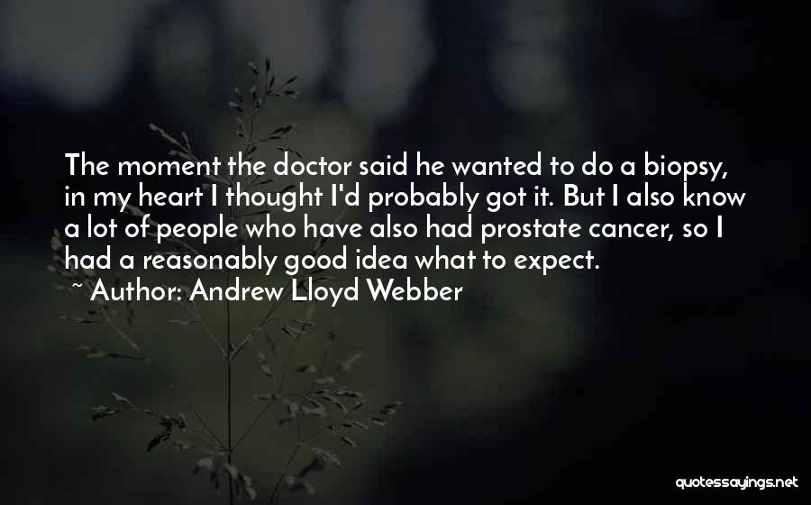 Andrew Lloyd Webber Quotes: The Moment The Doctor Said He Wanted To Do A Biopsy, In My Heart I Thought I'd Probably Got It.