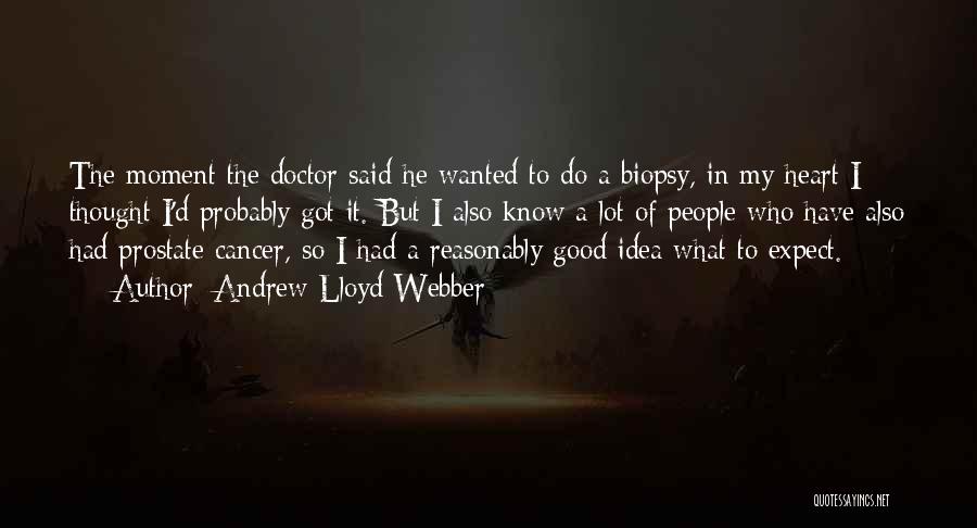 Andrew Lloyd Webber Quotes: The Moment The Doctor Said He Wanted To Do A Biopsy, In My Heart I Thought I'd Probably Got It.