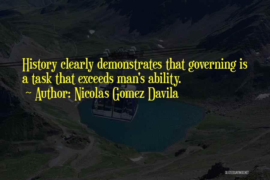 Nicolas Gomez Davila Quotes: History Clearly Demonstrates That Governing Is A Task That Exceeds Man's Ability.