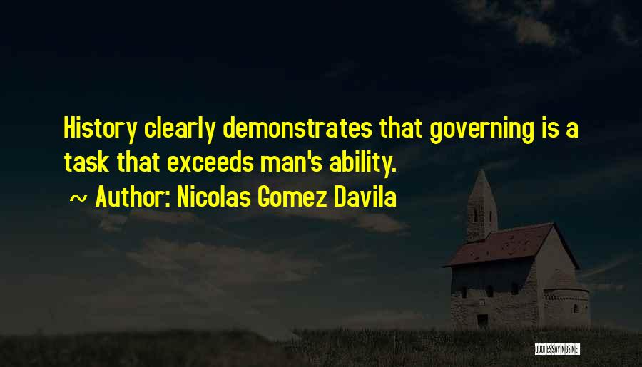 Nicolas Gomez Davila Quotes: History Clearly Demonstrates That Governing Is A Task That Exceeds Man's Ability.