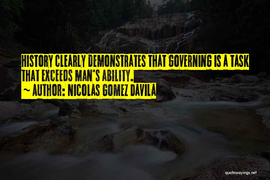 Nicolas Gomez Davila Quotes: History Clearly Demonstrates That Governing Is A Task That Exceeds Man's Ability.