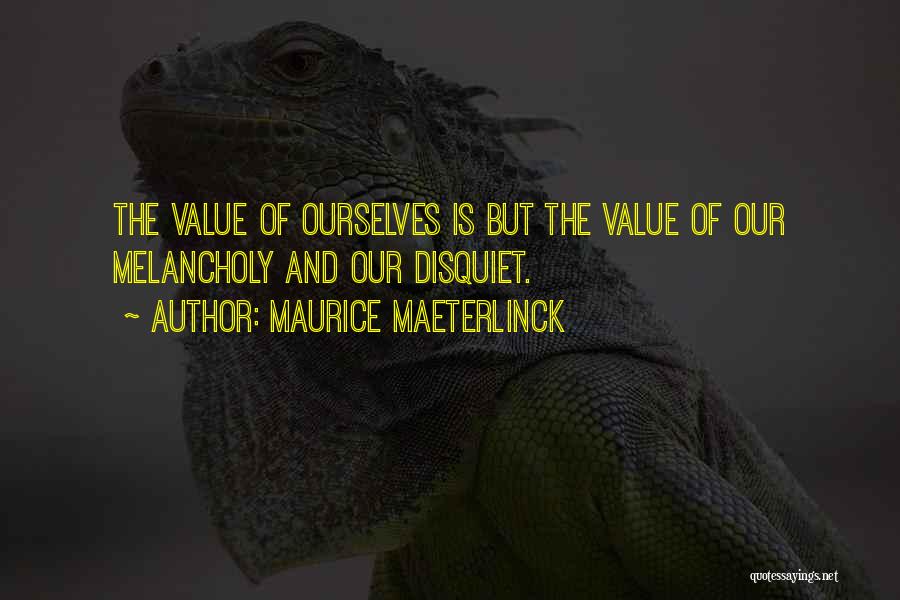 Maurice Maeterlinck Quotes: The Value Of Ourselves Is But The Value Of Our Melancholy And Our Disquiet.