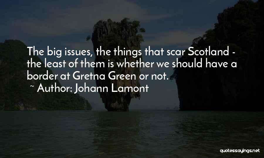 Johann Lamont Quotes: The Big Issues, The Things That Scar Scotland - The Least Of Them Is Whether We Should Have A Border