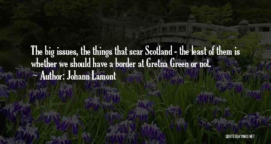Johann Lamont Quotes: The Big Issues, The Things That Scar Scotland - The Least Of Them Is Whether We Should Have A Border
