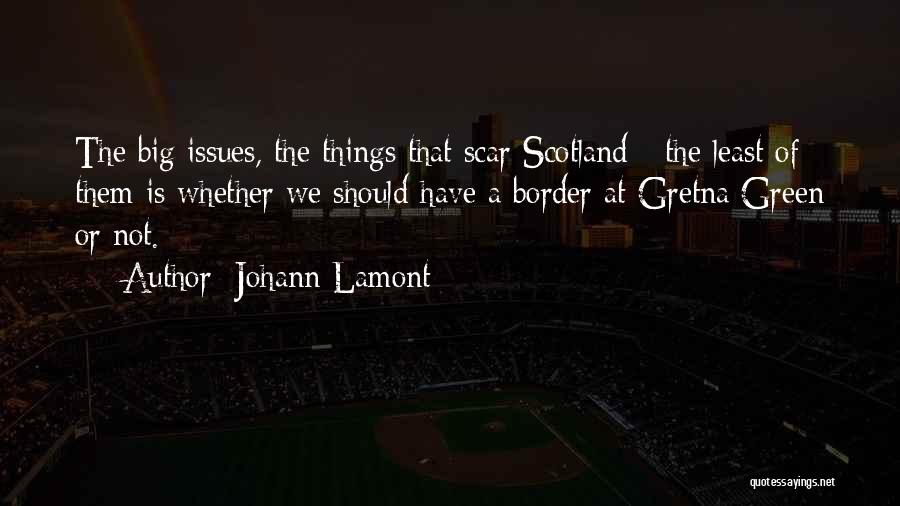 Johann Lamont Quotes: The Big Issues, The Things That Scar Scotland - The Least Of Them Is Whether We Should Have A Border