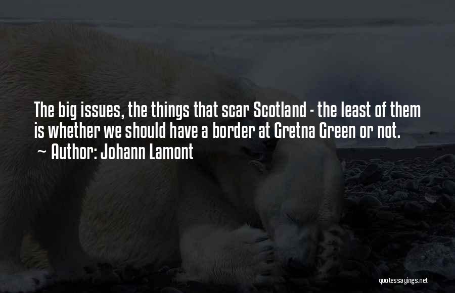 Johann Lamont Quotes: The Big Issues, The Things That Scar Scotland - The Least Of Them Is Whether We Should Have A Border