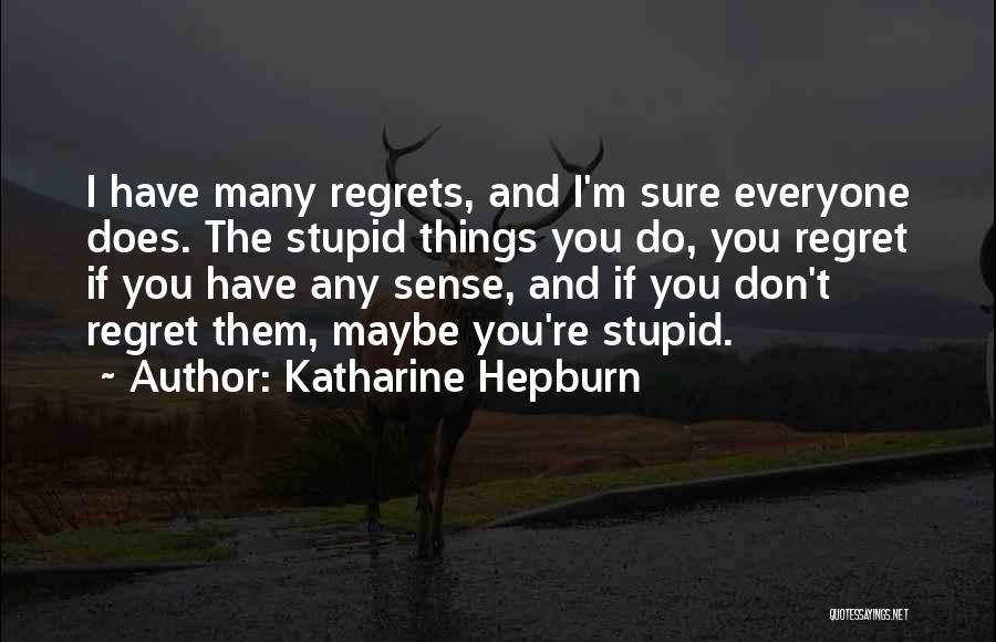 Katharine Hepburn Quotes: I Have Many Regrets, And I'm Sure Everyone Does. The Stupid Things You Do, You Regret If You Have Any