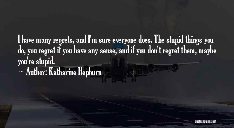 Katharine Hepburn Quotes: I Have Many Regrets, And I'm Sure Everyone Does. The Stupid Things You Do, You Regret If You Have Any