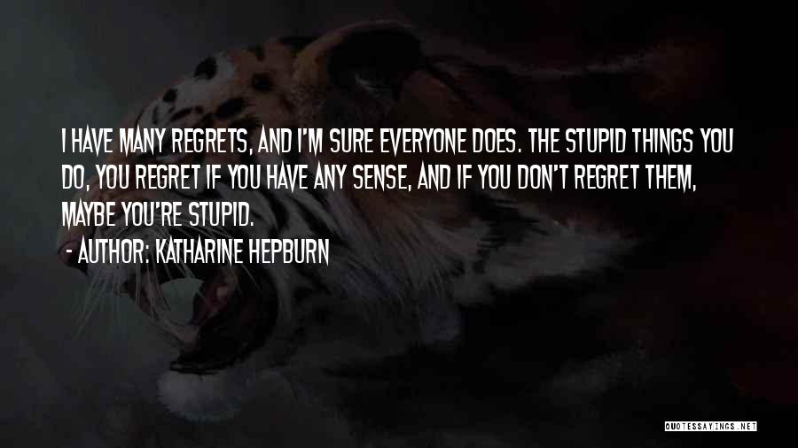 Katharine Hepburn Quotes: I Have Many Regrets, And I'm Sure Everyone Does. The Stupid Things You Do, You Regret If You Have Any